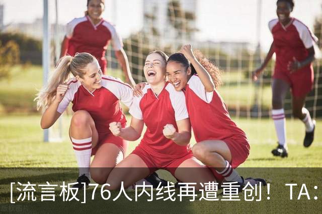 [流言板]76人内线再遭重创！TA：胡克波尔蒂跟腱撕裂赛季报销